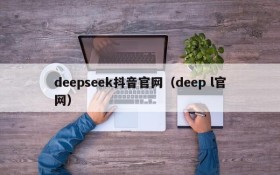 deepseek抖音官网(deep l官网)