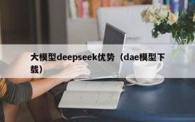 大模型deepseek优势(dae模型下载)