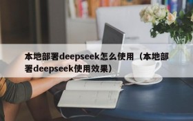本地部署deepseek怎么使用(本地部署deepseek使用效果)