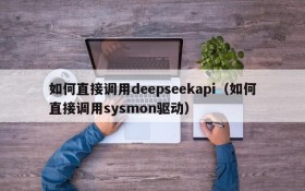 如何直接调用deepseekapi（如何直接调用sysmon驱动）