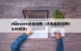 deepseek济南招聘（济南最新招聘8小时双休）