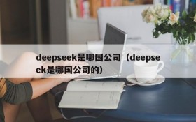deepseek是哪国公司(deepseek是哪国公司的)