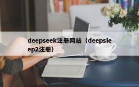 deepseek注册网站（deepsleep2注册）