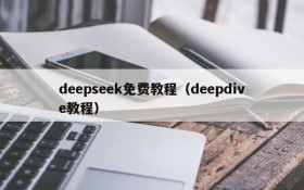 deepseek免费教程（deepdive教程）