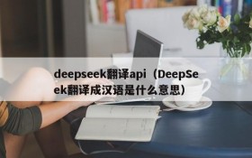 deepseek翻译api（DeepSeek翻译成汉语是什么意思）