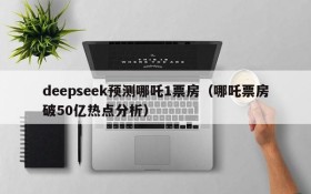 deepseek预测哪吒1票房(哪吒票房破50亿热点分析)