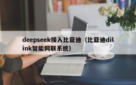 deepseek接入比亚迪（比亚迪dilink智能网联系统）
