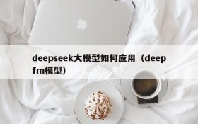 deepseek大模型如何应用(deepfm模型)