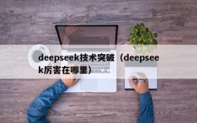 deepseek技术突破（deepseek厉害在哪里）