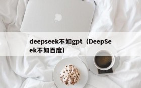 deepseek不如gpt（DeepSeek不如百度）