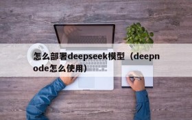 怎么部署deepseek模型(deepnode怎么使用)