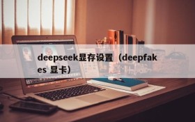 deepseek显存设置(deepfakes 显卡)