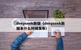 deepseek新版(deepseek新版本什么时候发布)
