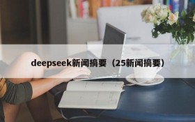 deepseek新闻摘要（25新闻摘要）