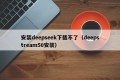 安装deepseek下载不了（deepstream50安装）