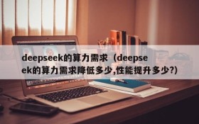 deepseek的算力需求(deepseek的算力需求降低多少,性能提升多少?)