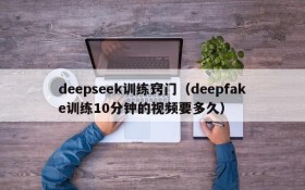 deepseek训练窍门（deepfake训练10分钟的视频要多久）