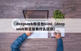 deepseek和豆包kimi(deepseek和豆包有什么区别)