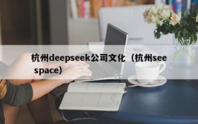 杭州deepseek公司文化(杭州see space)