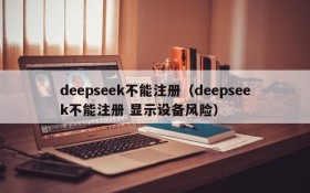 deepseek不能注册（deepseek不能注册 显示设备风险）