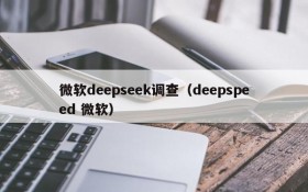 微软deepseek调查（deepspeed 微软）