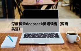 深度探索deepseek英语读音(深度 英语)