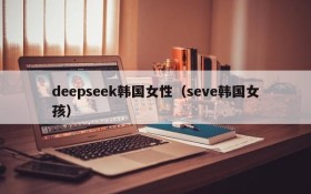 deepseek韩国女性（seve韩国女孩）