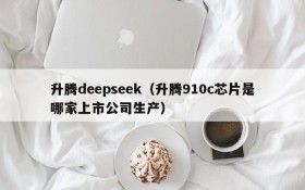 升腾deepseek(升腾910c芯片是哪家上市公司生产)