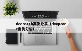 deepseek案例分享(deepcare案例分析)