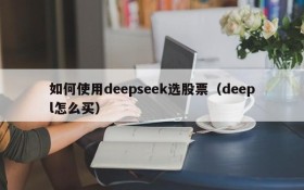 如何使用deepseek选股票(deepl怎么买)