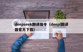 deepseek翻译指令(deepl翻译器官方下载)