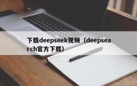 下载deepseek视频（deepsearch官方下载）
