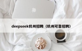 deepseek杭州招聘（杭州可靠招聘）