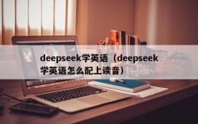 deepseek学英语（deepseek学英语怎么配上读音）