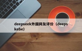 deepseek外国网友评价(deepskebe)