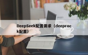 DeepSeek配置需求（deeprock配置）