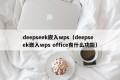 deepseek嵌入wps（deepseek嵌入wps office有什么功能）