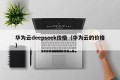 华为云deepseek价格（华为云的价格）