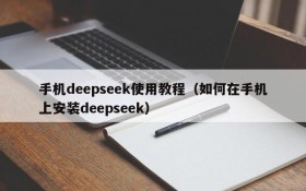 手机deepseek使用教程(如何在手机上安装deepseek)