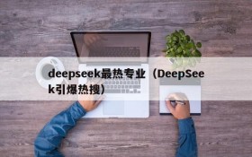 deepseek最热专业（DeepSeek引爆热搜）