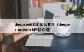 deepseek公司团队背景（deeper network团队介绍）