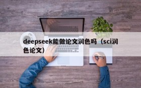 deepseek能做论文润色吗(sci润色论文)