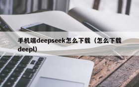 手机端deepseek怎么下载(怎么下载deepl)
