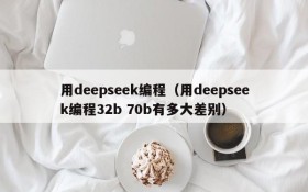 用deepseek编程（用deepseek编程32b 70b有多大差别）