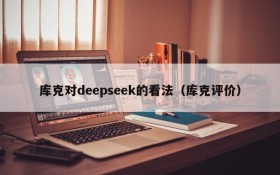库克对deepseek的看法(库克评价)