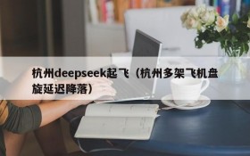 杭州deepseek起飞（杭州多架飞机盘旋延迟降落）