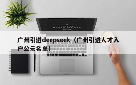 广州引进deepseek（广州引进人才入户公示名单）