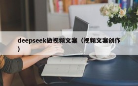 deepseek做视频文案(视频文案创作)