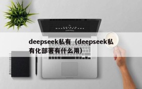 deepseek私有（deepseek私有化部署有什么用）