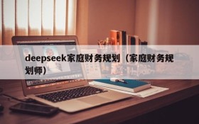 deepseek家庭财务规划(家庭财务规划师)